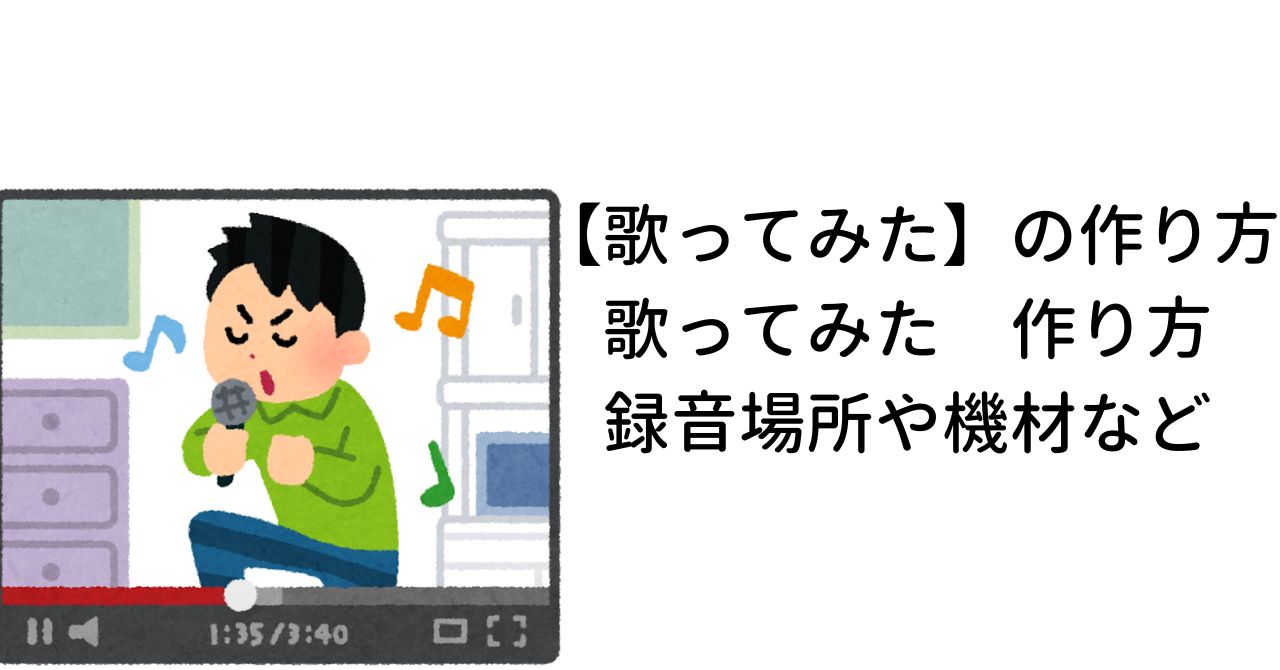 【歌ってみた】の作り方。歌ってみた　作り方　録音場所や機材など